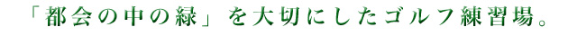 「都会の中の緑」を大切にしたゴルフ練習場